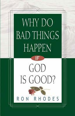 Why Do Bad Things Happen If God Is Good? by Ron Rhodes