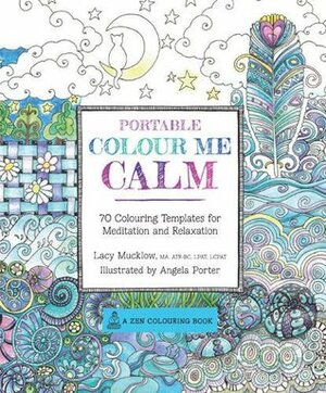 Portable Colour Me Calm: 70 Coloring Templates for Meditation and Relaxation by Lacy Mucklow, Angela Porter