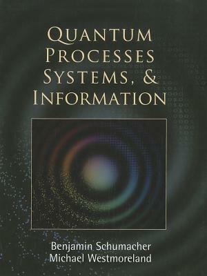 Quantum Processes Systems, and Information by Benjamin Schumacher, Michael Westmoreland