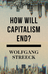 How Will Capitalism End? Essays on a Failing System by Wolfgang Streeck