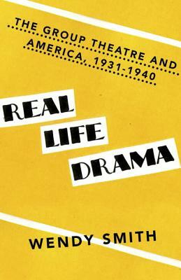 Real Life Drama: The Group Theatre and America, 1931-1940 by Wendy Smith