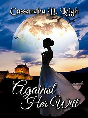 Against Her Will: A Pride and Prejudice Variation by Cassandra B. Leigh