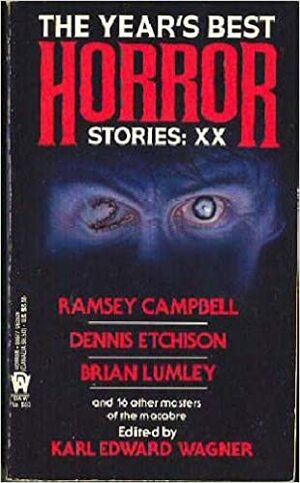 The Year's Best Horror Stories: XX by D.F. Lewis, Edo Van Belkom, Ramsey Campbell, Michael A. Arnzen, Jeffrey Goddin, Ron Weighell, Barb Hendee, Kim Antieau, Brian Lumley, Nicholas Royle, Joel Lane, Gregory Nicoll, Nancy Kilpatrick, Alan Brennert, Karl Edward Wagner, T. Winter-Damon, Wayne Allen Sallee, Nina Kiriki Hoffman, Elizabeth Hand, Philip Nutman, Sheila Hodgson, Dennis Etchison, C.S. Fuqua