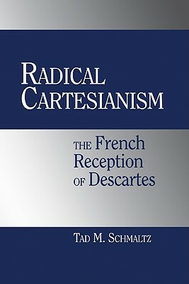 Radical Cartesianism: The French Reception of Descartes by Tad M. Schmaltz