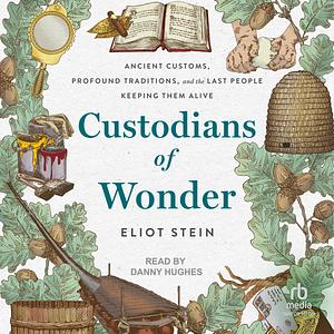 Custodians of Wonder: Ancient Customs, Profound Traditions, and the Last People Keeping Them Alive by Eliot Stein