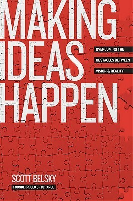 Making Ideas Happen: Overcoming the Obstacles Between Vision and Reality by Scott Belsky