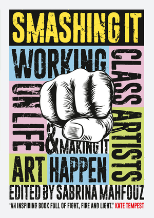 Smashing It: Working Class Artists on Life, Art and Making It Happen by Sabrina Mahfouz