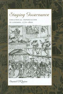 Staging Governance: Theatrical Imperialism in London, 1770-1800 by Daniel O'Quinn