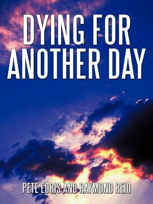 Dying for Another Day by Pete Edris, Raymond Reid