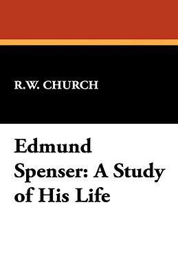 Edmund Spenser: A Study of His Life by Richard William Church