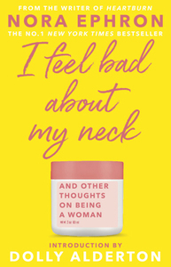 I Feel Bad About My Neck: And Other Thoughts on Being a Woman by Nora Ephron