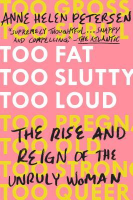 Too Fat, Too Slutty, Too Loud: The Rise and Reign of the Unruly Woman by Anne Helen Petersen