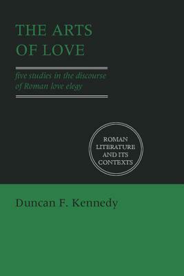 The Arts of Love: Five Studies in the Discourse of Roman Love Elegy by Denis Feeney, Stephen Hinds, Duncan F. Kennedy