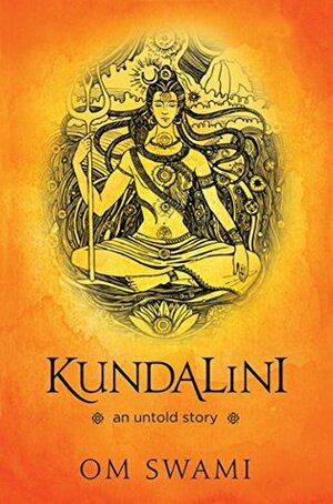 Kundalini - An Untold Story: A Himalayan Mystic's Insight into the Power of Kundalini and Chakra Sadhana by Om Swami