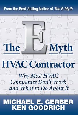 The E-Myth HVAC Contractor: Why Most HVAC Companies Don't Work and What to Do About It by Ken Goodrich, Michael E. Gerber