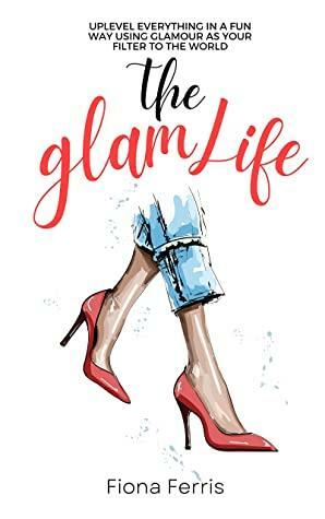 The Glam Life: Uplevel everything in a fun way using glamour as your filter to the world by Fiona Ferris
