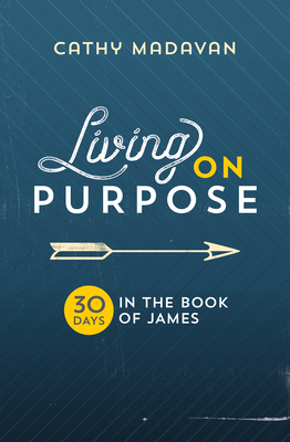 Living on Purpose: 30 Days in the Book of James by Cathy Madavan