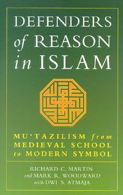 Defenders of Reason in Islam: Mu'tazilism from Medieval School to Modern Symbol by Dwi S. Atmaja, Richard C. Martin, Richard C. Martin, Mark R. Woodward
