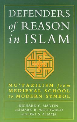 Defenders of Reason in Islam: Mu'tazilism from Medieval School to Modern Symbol by Richard C. Martin, Richard C. Martin, Mark R. Woodward, Dwi S. Atmaja