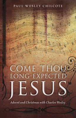 Come Thou Long-Expected Jesus: Advent and Christmas with Charles Wesley by Paul Wesley Chilcote