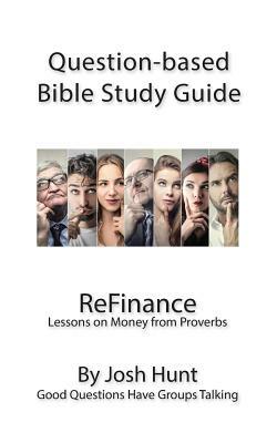 Question-Based Bible Study Guide -- ReFinance: Good Questions Have Groups Talking by Josh Hunt