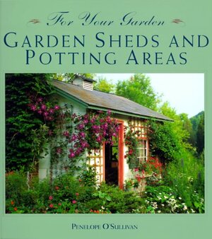 For Your Garden: Garden Sheds and Potting Areas by Penelope O'Sullivan