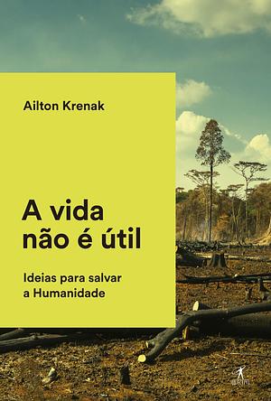 A vida não é útil: Ideias para salvar a Humanidade by Ailton Krenak