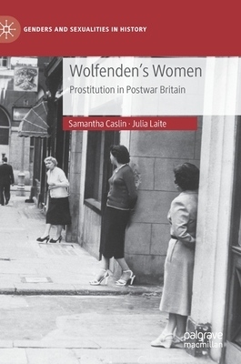 Wolfenden's Women: Prostitution in Post-War Britain by Samantha Caslin, Julia Laite