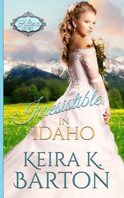 Irresistible in Idaho: An at the Altar Story by Keira K. Barton