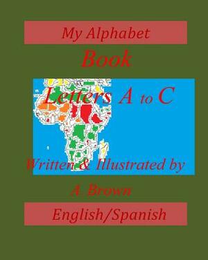 My Alphabet Book; Letters A-C; English/Spanish by A. Brown