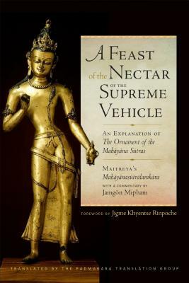 A Feast of the Nectar of the Supreme Vehicle: An Explanation of the Ornament of the Mahayana Sutras by Asanga, Jamgon Mipham