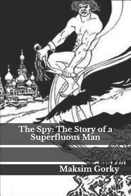 The Spy: The Story of a Superfluous Man by Maxim Gorky