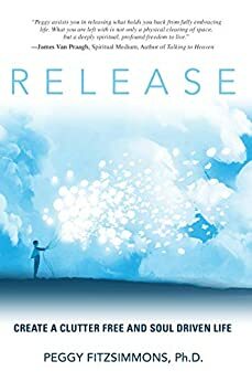 Release: Create a Clutter Free and Soul Driven Life by Peggy Fitzsimmons