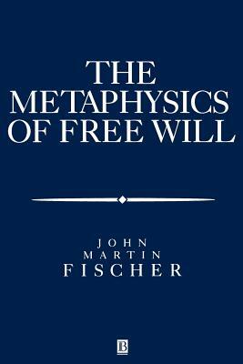 The Metasphysics of Free Will: An Essay on Control by John Martin Fischer