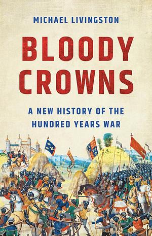 Bloody Crowns: A New History of the Hundred Years War by Michael Livingston