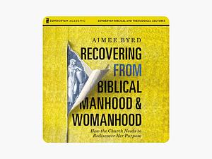 Recovering From Biblical Manhood and Womanhood by Aimee Byrd