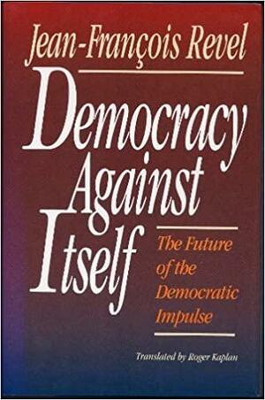 Democracy Against Itself: The Future of the Democratic Impulse by Jean-François Revel