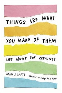 Things Are What You Make of Them: Life Advice for Creatives by Grace Bonny, Adam J. Kurtz