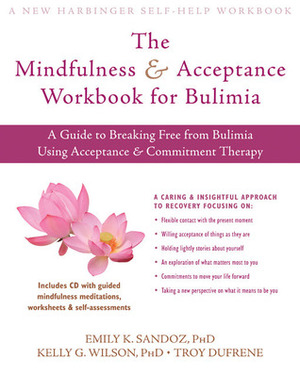 The Mindfulness and Acceptance Workbook for Bulimia: A Guide to Breaking Free from Bulimia Using Acceptance and Commitment Therapy by Troy Dufrene, Emily K. Sandoz, Kelly G. Wilson