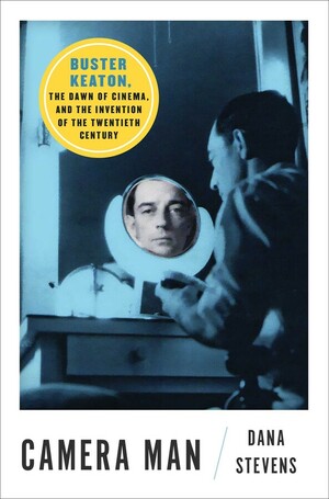 Camera Man: Buster Keaton, the Dawn of Cinema, and the Invention of the Twentieth Century by Dana Stevens