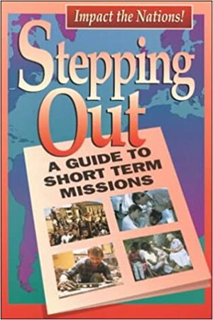 Stepping Out: A Guide To Short Term Missions by Tim Gibson