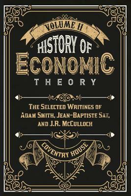 History of Economic Theory: The Selected Writings of Adam Smith, Jean-Baptiste Say, and J.R. McCulloch by J. R. McCulloch, Adam Smith, Jean-Baptiste Say