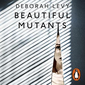Beautiful Mutants by Deborah Levy