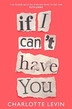 If I Can't Have You: A Compulsive, Darkly Funny Story of Heartbreak and Obsession by Charlotte Levin, Charlotte Levin