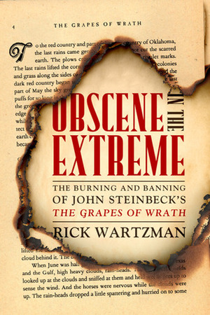 Obscene in the Extreme: The Burning and Banning of John Steinbeck's the Grapes of Wrath by Rick Wartzman