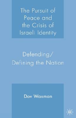 The Pursuit of Peace and the Crisis of Israeli Identity: Defending/Defining the Nation by Dov Waxman