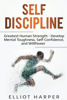 Self-Discipline: Greatest Human Strength - Develop Mental Toughness, Self-Confidence, and WillPower by Elliot Harper