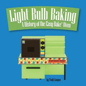 Light Bulb Baking: A History of the Easy-Bake Oven by Todd Coopee