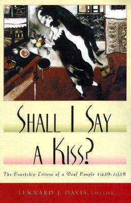 Shall I Say A Kiss?: The Courtship Letters of a Deaf Couple, 1936-1938 by Eva Weintrobe Davis, Lennard J. Davis
