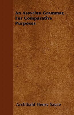 An Assyrian Grammar, For Comparative Purposes by Archibald Henry Sayce